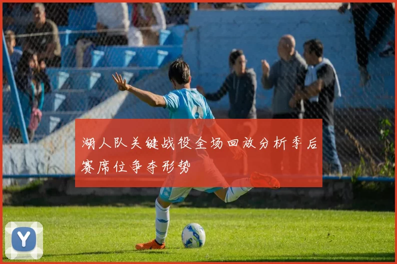 湖人队关键战役全场回放分析季后赛席位争夺形势