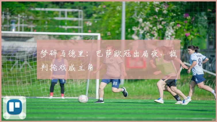 梦碎马德里：巴萨欧冠出局夜，裁判抢戏成主角