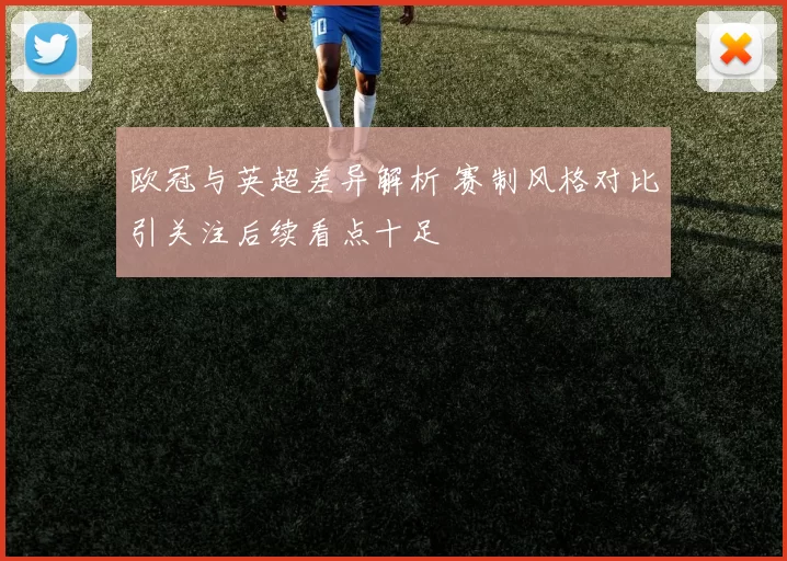 欧冠与英超差异解析 赛制风格对比引关注后续看点十足