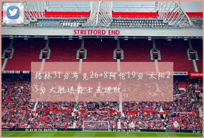 格林31分布克26+8阿伦19分 太阳25分大胜送爵士五连败