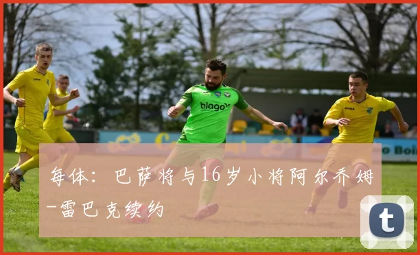 每体：巴萨将与16岁小将阿尔乔姆-雷巴克续约