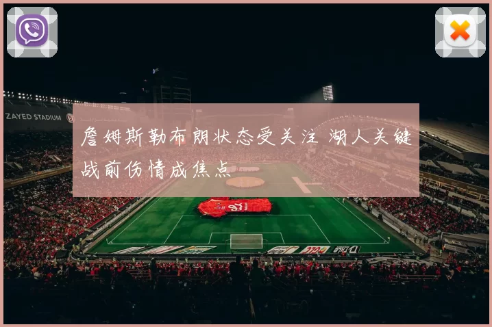 詹姆斯勒布朗状态受关注 湖人关键战前伤情成焦点