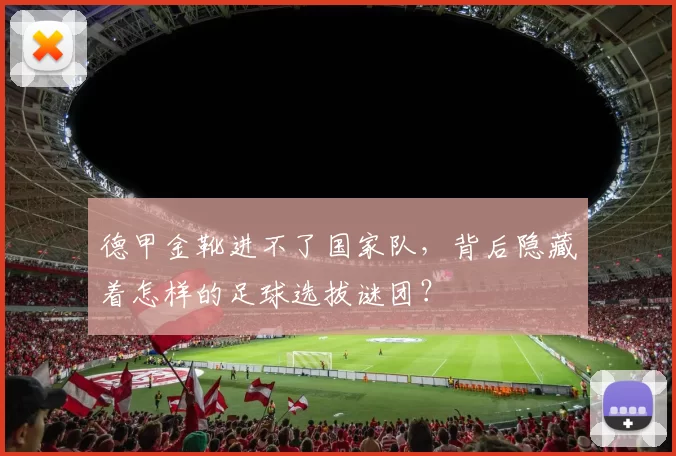德甲金靴进不了国家队，背后隐藏着怎样的足球选拔谜团？