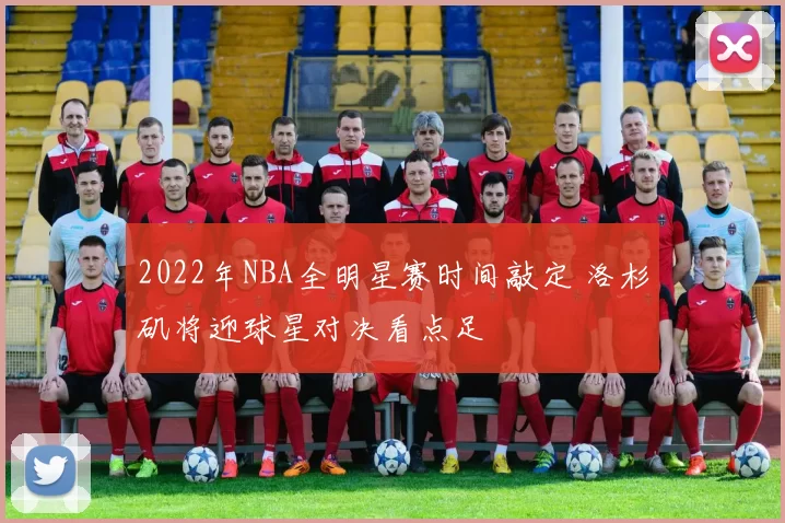 2022年NBA全明星赛时间敲定 洛杉矶将迎球星对决看点足