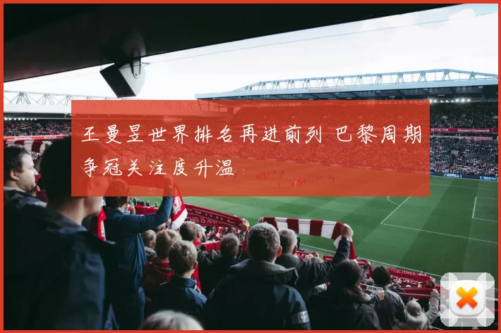 王曼昱世界排名再进前列 巴黎周期争冠关注度升温