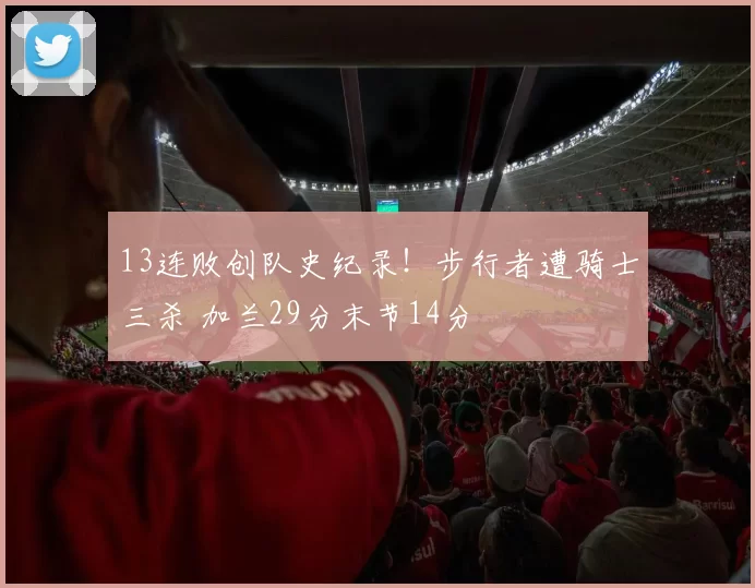 13连败创队史纪录！步行者遭骑士三杀 加兰29分末节14分