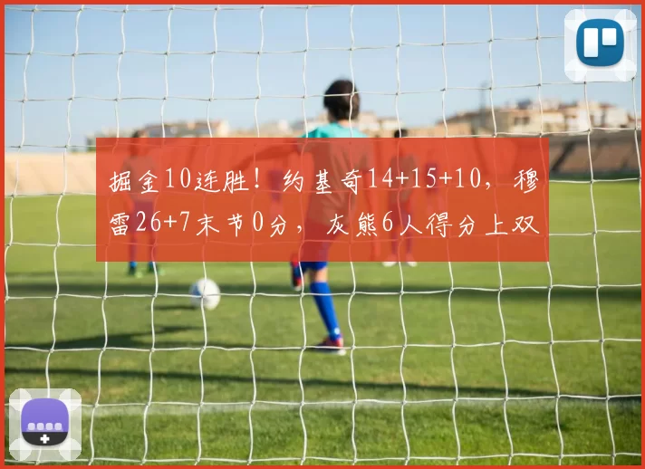 掘金10连胜！约基奇14+15+10，穆雷26+7末节0分，灰熊6人得分上双