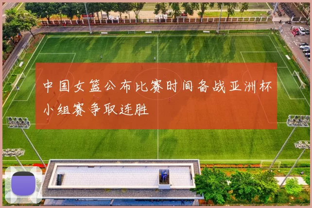 中国女篮公布比赛时间备战亚洲杯小组赛争取连胜