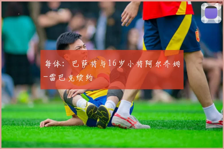 每体：巴萨将与16岁小将阿尔乔姆-雷巴克续约