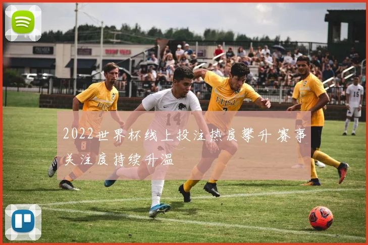 2022世界杯线上投注热度攀升 赛事关注度持续升温