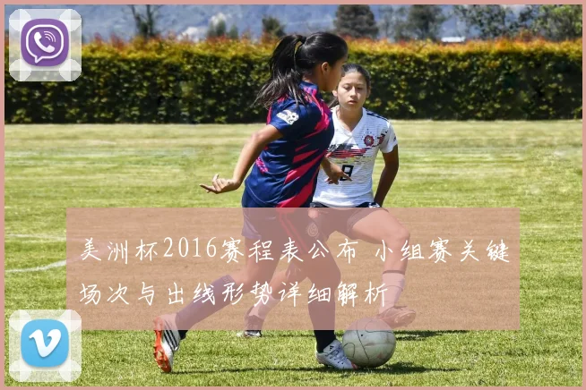 美洲杯2016赛程表公布 小组赛关键场次与出线形势详细解析