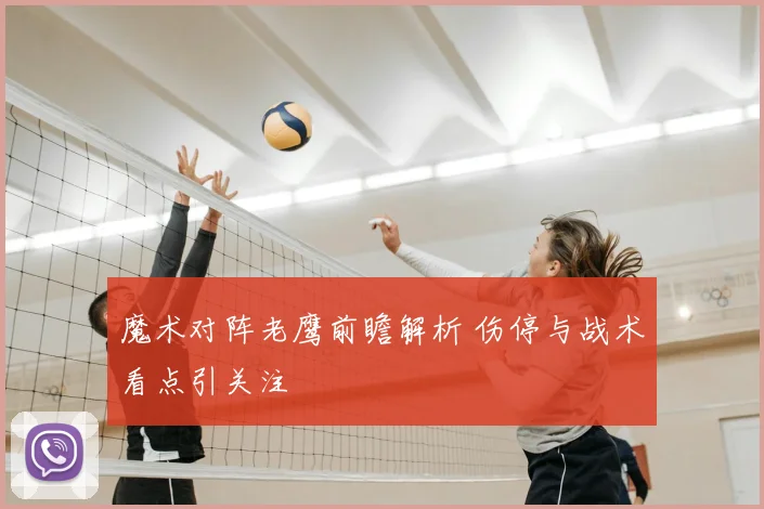 魔术对阵老鹰前瞻解析 伤停与战术看点引关注