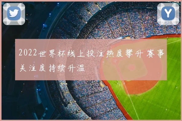 2022世界杯线上投注热度攀升 赛事关注度持续升温