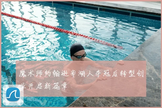 魔术师约翰逊率湖人夺冠后转型创业开启新篇章