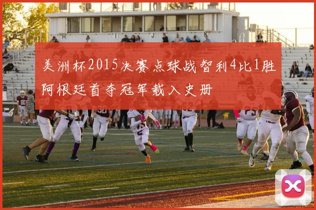 美洲杯2015决赛点球战智利4比1胜阿根廷首夺冠军载入史册