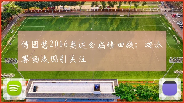 傅园慧2016奥运会成绩回顾:游泳赛场表现引关注